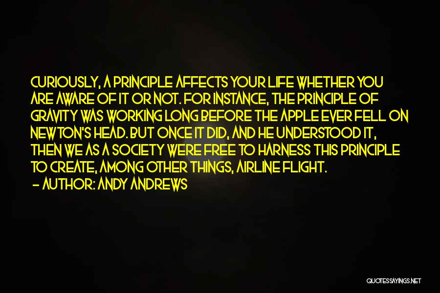 Andy Andrews Quotes: Curiously, A Principle Affects Your Life Whether You Are Aware Of It Or Not. For Instance, The Principle Of Gravity