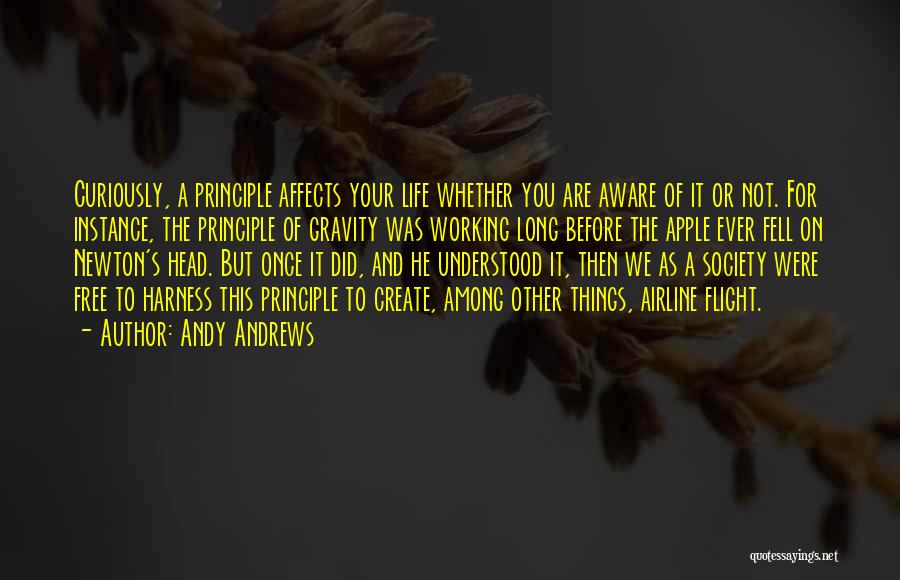 Andy Andrews Quotes: Curiously, A Principle Affects Your Life Whether You Are Aware Of It Or Not. For Instance, The Principle Of Gravity