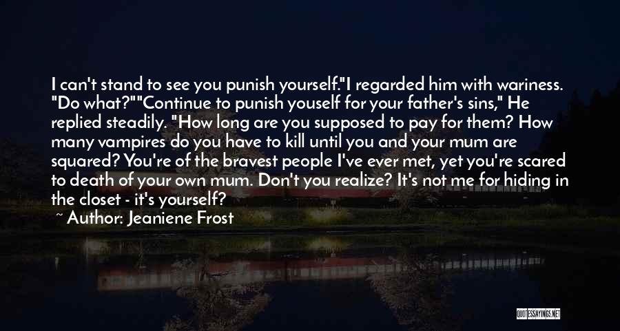 Jeaniene Frost Quotes: I Can't Stand To See You Punish Yourself.i Regarded Him With Wariness. Do What?continue To Punish Youself For Your Father's