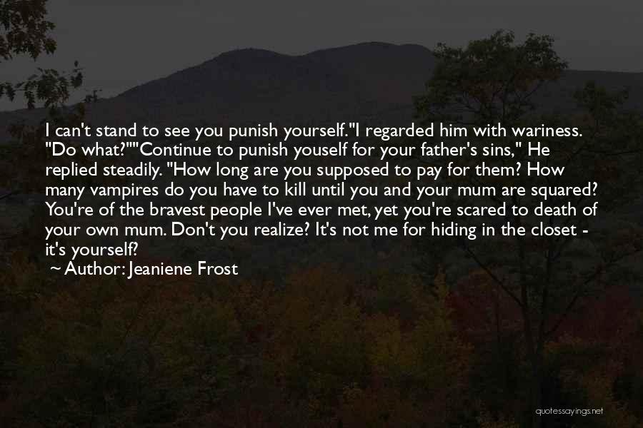 Jeaniene Frost Quotes: I Can't Stand To See You Punish Yourself.i Regarded Him With Wariness. Do What?continue To Punish Youself For Your Father's