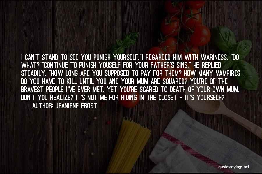 Jeaniene Frost Quotes: I Can't Stand To See You Punish Yourself.i Regarded Him With Wariness. Do What?continue To Punish Youself For Your Father's