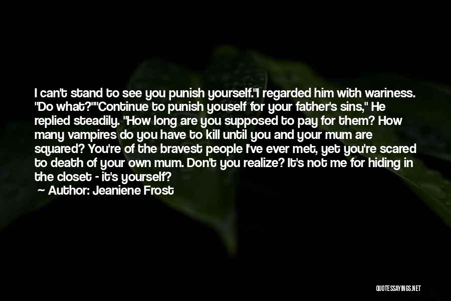 Jeaniene Frost Quotes: I Can't Stand To See You Punish Yourself.i Regarded Him With Wariness. Do What?continue To Punish Youself For Your Father's