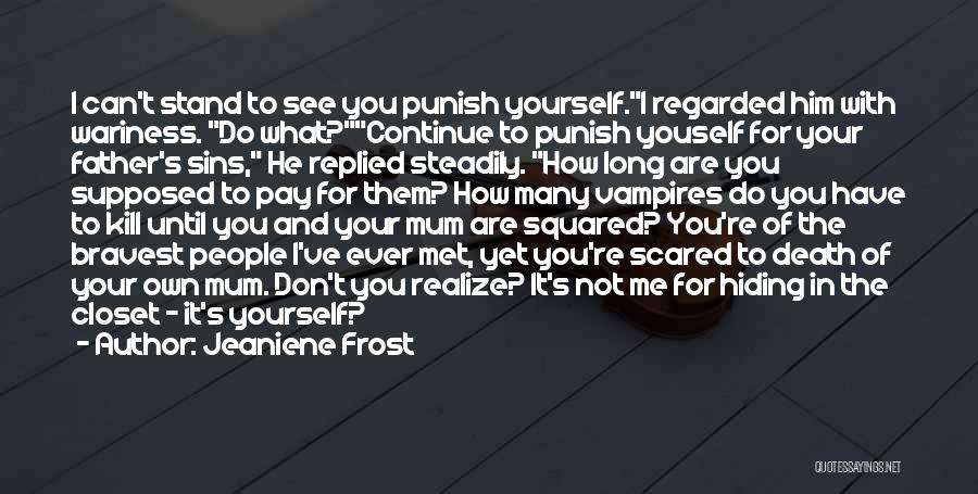 Jeaniene Frost Quotes: I Can't Stand To See You Punish Yourself.i Regarded Him With Wariness. Do What?continue To Punish Youself For Your Father's