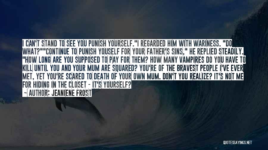 Jeaniene Frost Quotes: I Can't Stand To See You Punish Yourself.i Regarded Him With Wariness. Do What?continue To Punish Youself For Your Father's