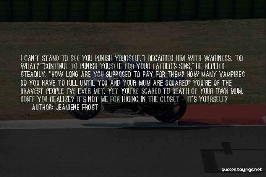 Jeaniene Frost Quotes: I Can't Stand To See You Punish Yourself.i Regarded Him With Wariness. Do What?continue To Punish Youself For Your Father's