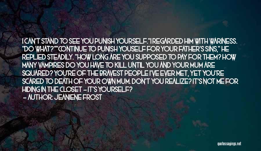 Jeaniene Frost Quotes: I Can't Stand To See You Punish Yourself.i Regarded Him With Wariness. Do What?continue To Punish Youself For Your Father's