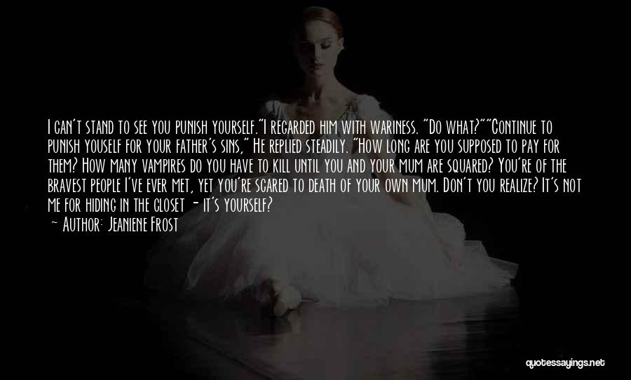 Jeaniene Frost Quotes: I Can't Stand To See You Punish Yourself.i Regarded Him With Wariness. Do What?continue To Punish Youself For Your Father's