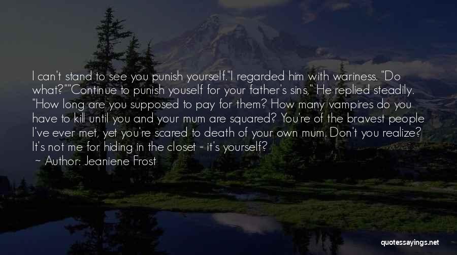 Jeaniene Frost Quotes: I Can't Stand To See You Punish Yourself.i Regarded Him With Wariness. Do What?continue To Punish Youself For Your Father's