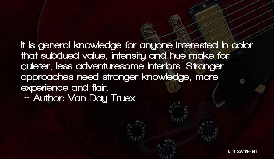 Van Day Truex Quotes: It Is General Knowledge For Anyone Interested In Color That Subdued Value, Intensity And Hue Make For Quieter, Less Adventuresome