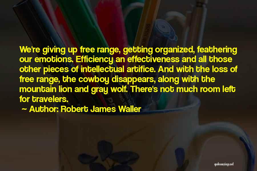 Robert James Waller Quotes: We're Giving Up Free Range, Getting Organized, Feathering Our Emotions. Efficiency An Effectiveness And All Those Other Pieces Of Intellectual