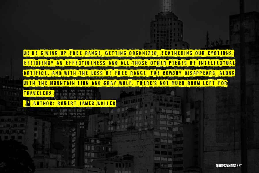 Robert James Waller Quotes: We're Giving Up Free Range, Getting Organized, Feathering Our Emotions. Efficiency An Effectiveness And All Those Other Pieces Of Intellectual