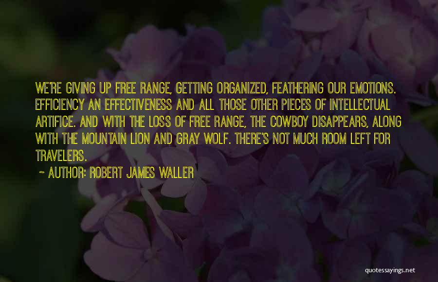 Robert James Waller Quotes: We're Giving Up Free Range, Getting Organized, Feathering Our Emotions. Efficiency An Effectiveness And All Those Other Pieces Of Intellectual