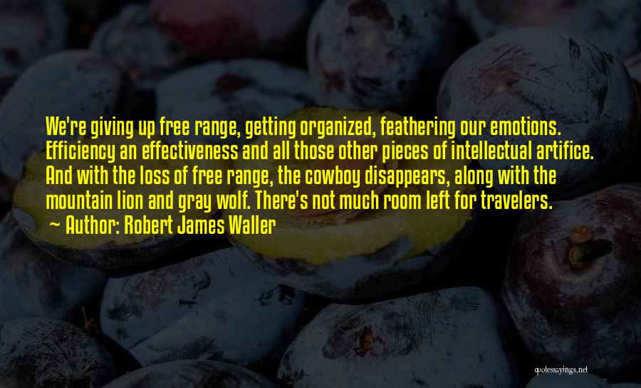 Robert James Waller Quotes: We're Giving Up Free Range, Getting Organized, Feathering Our Emotions. Efficiency An Effectiveness And All Those Other Pieces Of Intellectual