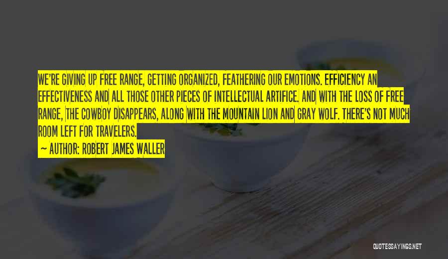 Robert James Waller Quotes: We're Giving Up Free Range, Getting Organized, Feathering Our Emotions. Efficiency An Effectiveness And All Those Other Pieces Of Intellectual