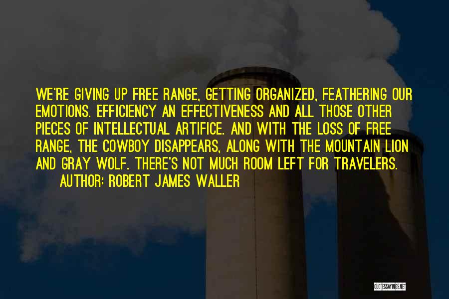 Robert James Waller Quotes: We're Giving Up Free Range, Getting Organized, Feathering Our Emotions. Efficiency An Effectiveness And All Those Other Pieces Of Intellectual