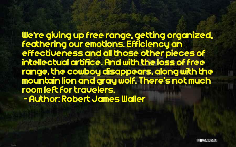 Robert James Waller Quotes: We're Giving Up Free Range, Getting Organized, Feathering Our Emotions. Efficiency An Effectiveness And All Those Other Pieces Of Intellectual