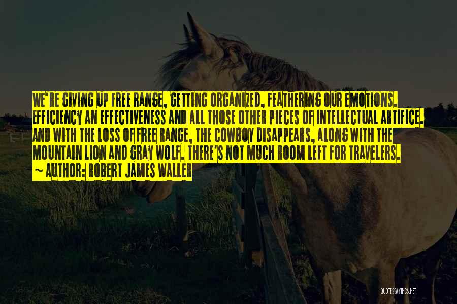 Robert James Waller Quotes: We're Giving Up Free Range, Getting Organized, Feathering Our Emotions. Efficiency An Effectiveness And All Those Other Pieces Of Intellectual