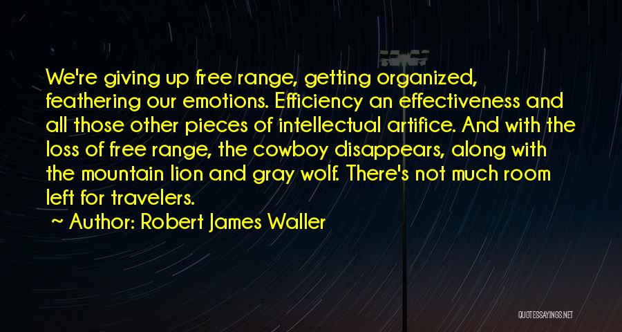 Robert James Waller Quotes: We're Giving Up Free Range, Getting Organized, Feathering Our Emotions. Efficiency An Effectiveness And All Those Other Pieces Of Intellectual