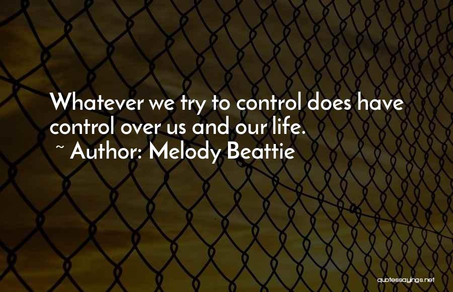 Melody Beattie Quotes: Whatever We Try To Control Does Have Control Over Us And Our Life.