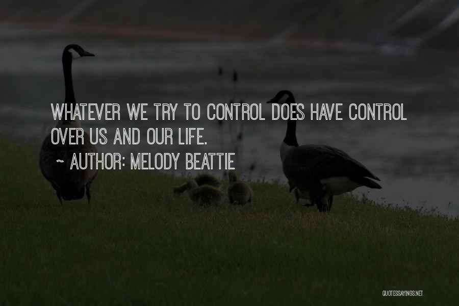 Melody Beattie Quotes: Whatever We Try To Control Does Have Control Over Us And Our Life.