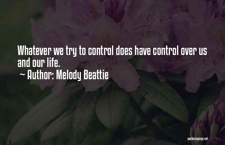 Melody Beattie Quotes: Whatever We Try To Control Does Have Control Over Us And Our Life.