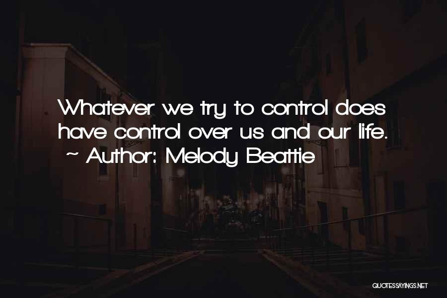 Melody Beattie Quotes: Whatever We Try To Control Does Have Control Over Us And Our Life.
