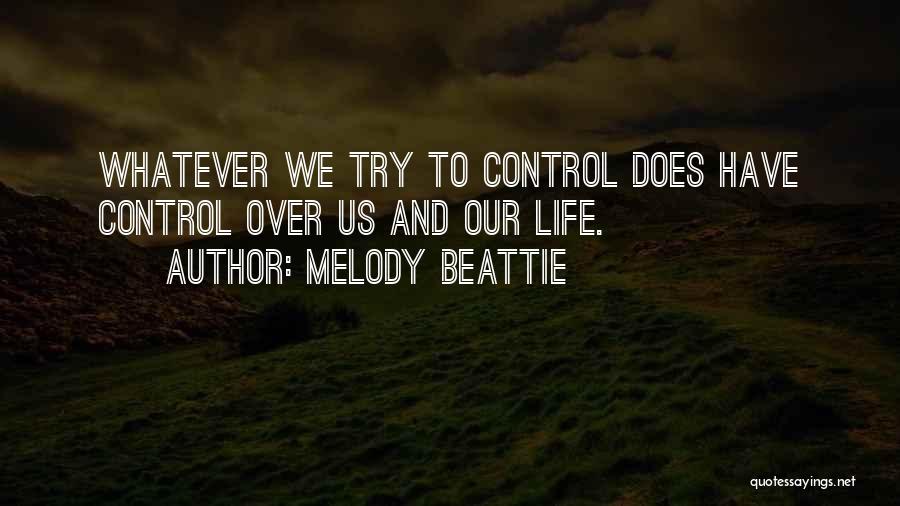 Melody Beattie Quotes: Whatever We Try To Control Does Have Control Over Us And Our Life.