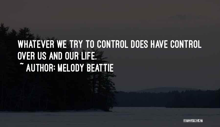 Melody Beattie Quotes: Whatever We Try To Control Does Have Control Over Us And Our Life.