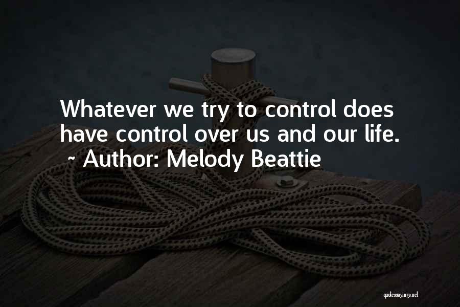 Melody Beattie Quotes: Whatever We Try To Control Does Have Control Over Us And Our Life.