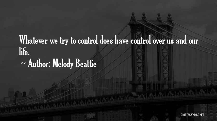 Melody Beattie Quotes: Whatever We Try To Control Does Have Control Over Us And Our Life.