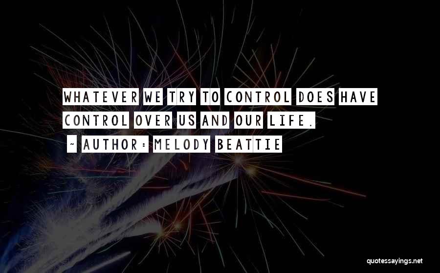 Melody Beattie Quotes: Whatever We Try To Control Does Have Control Over Us And Our Life.