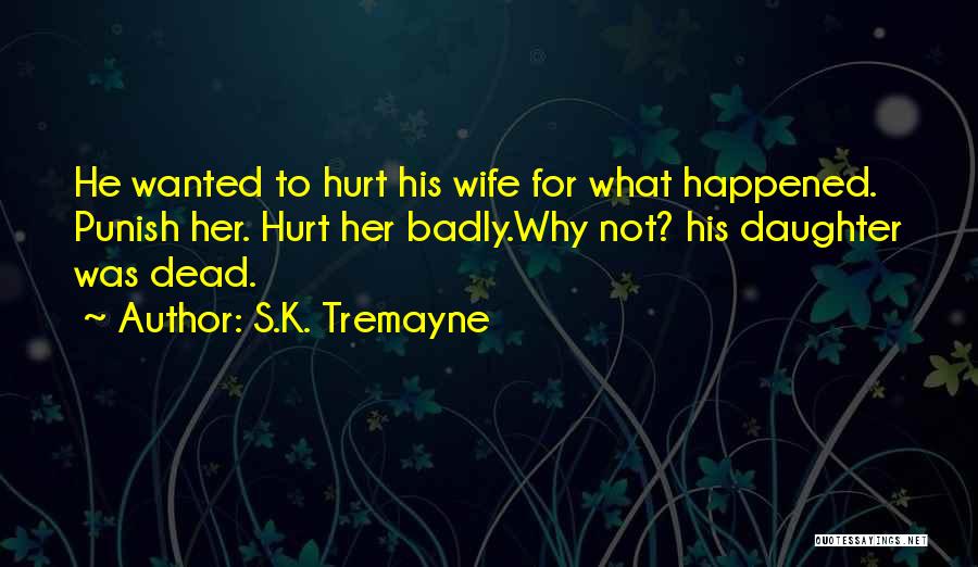S.K. Tremayne Quotes: He Wanted To Hurt His Wife For What Happened. Punish Her. Hurt Her Badly.why Not? His Daughter Was Dead.