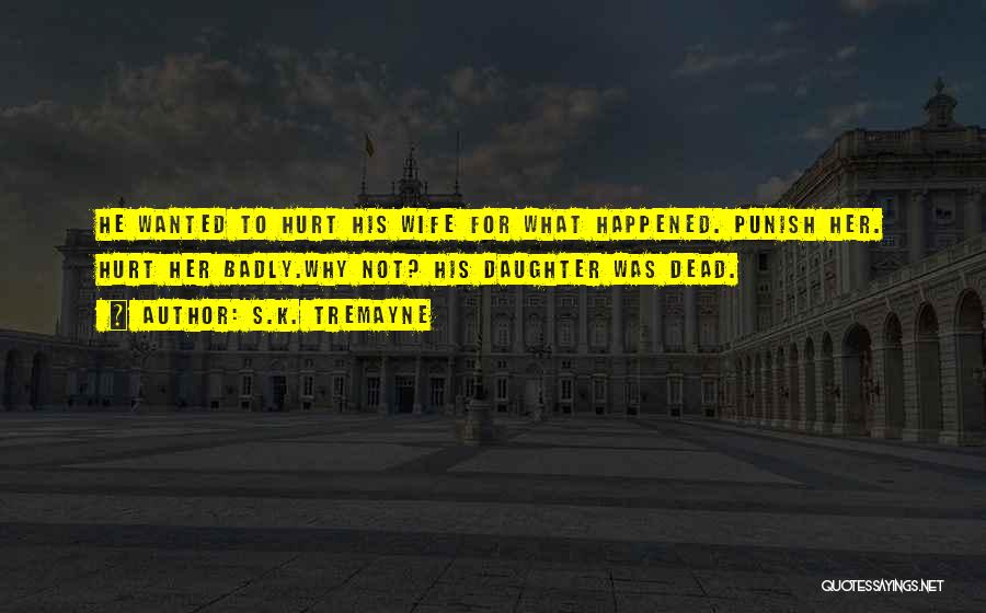 S.K. Tremayne Quotes: He Wanted To Hurt His Wife For What Happened. Punish Her. Hurt Her Badly.why Not? His Daughter Was Dead.