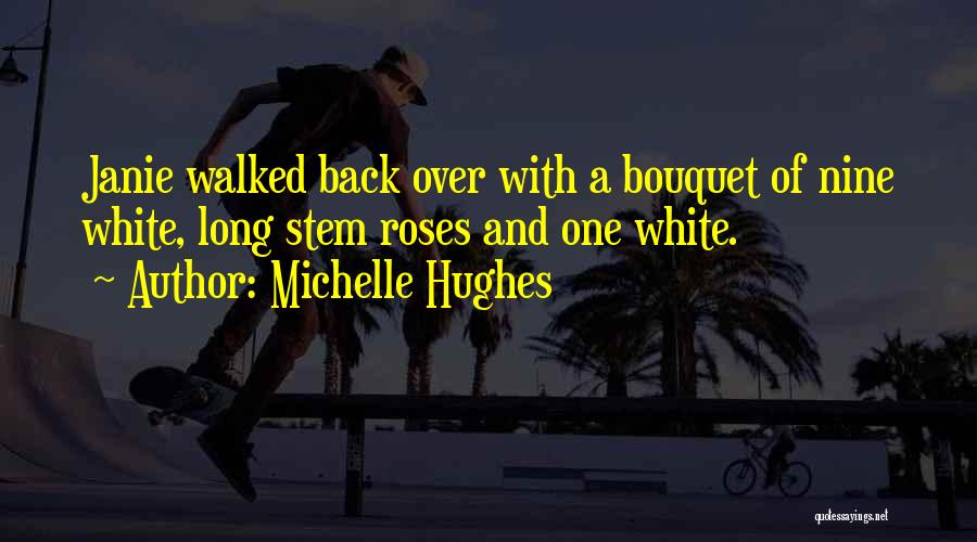 Michelle Hughes Quotes: Janie Walked Back Over With A Bouquet Of Nine White, Long Stem Roses And One White.