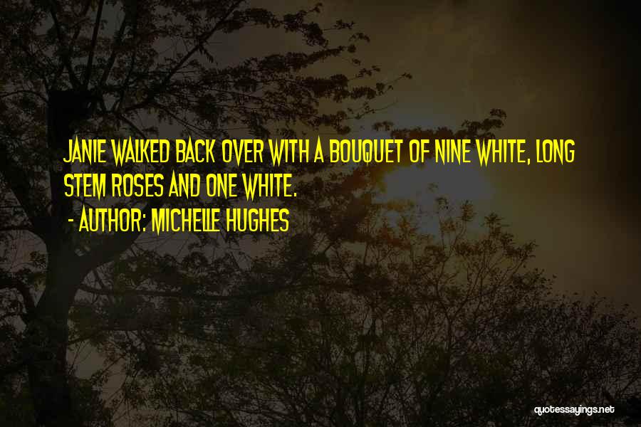 Michelle Hughes Quotes: Janie Walked Back Over With A Bouquet Of Nine White, Long Stem Roses And One White.