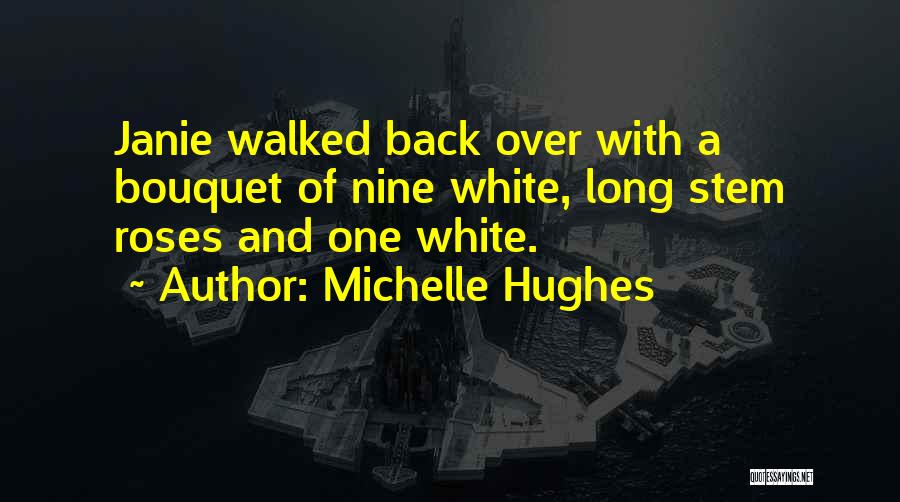 Michelle Hughes Quotes: Janie Walked Back Over With A Bouquet Of Nine White, Long Stem Roses And One White.