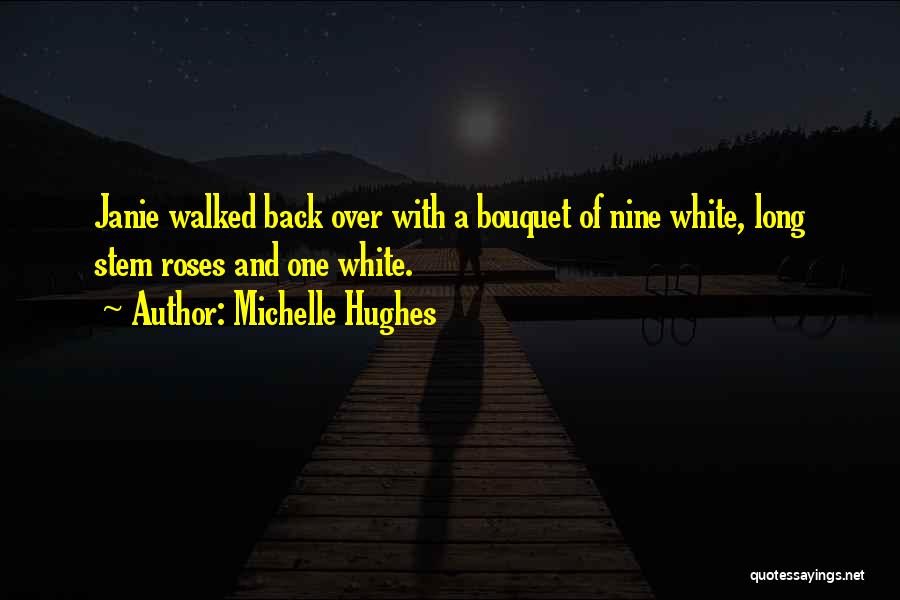 Michelle Hughes Quotes: Janie Walked Back Over With A Bouquet Of Nine White, Long Stem Roses And One White.