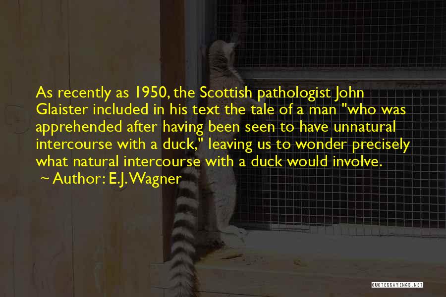 E.J. Wagner Quotes: As Recently As 1950, The Scottish Pathologist John Glaister Included In His Text The Tale Of A Man Who Was