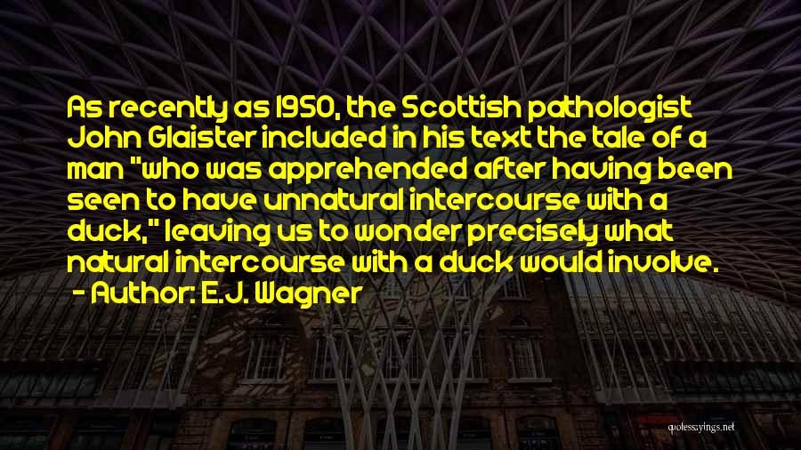 E.J. Wagner Quotes: As Recently As 1950, The Scottish Pathologist John Glaister Included In His Text The Tale Of A Man Who Was