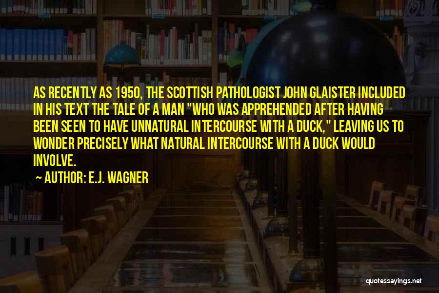 E.J. Wagner Quotes: As Recently As 1950, The Scottish Pathologist John Glaister Included In His Text The Tale Of A Man Who Was