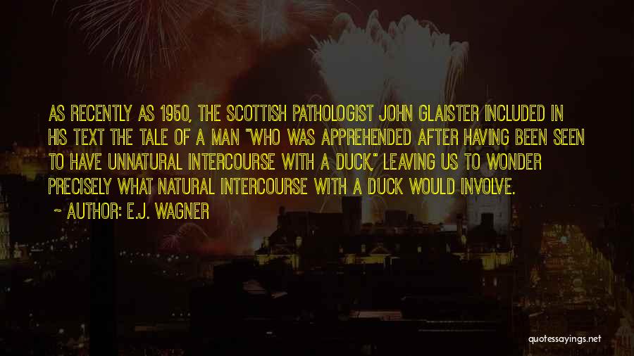 E.J. Wagner Quotes: As Recently As 1950, The Scottish Pathologist John Glaister Included In His Text The Tale Of A Man Who Was