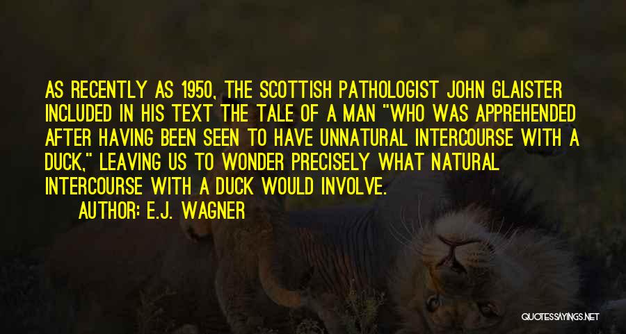 E.J. Wagner Quotes: As Recently As 1950, The Scottish Pathologist John Glaister Included In His Text The Tale Of A Man Who Was