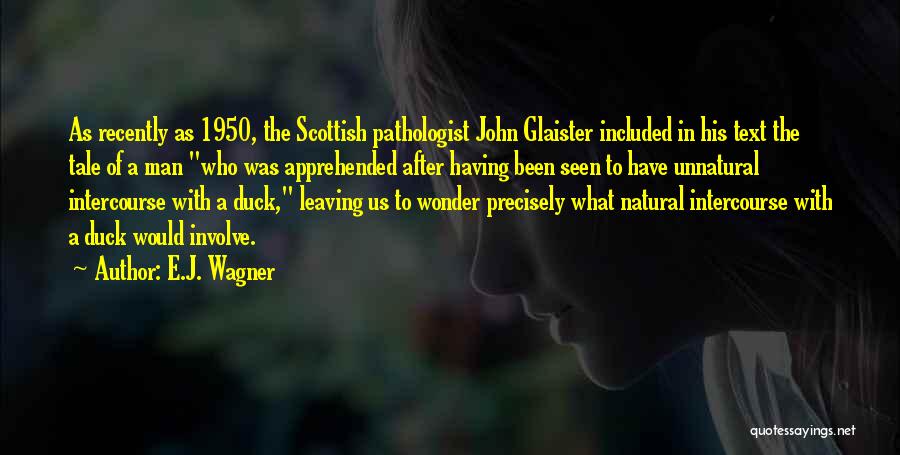 E.J. Wagner Quotes: As Recently As 1950, The Scottish Pathologist John Glaister Included In His Text The Tale Of A Man Who Was