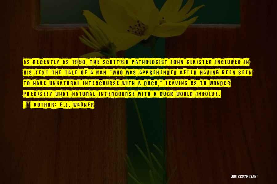 E.J. Wagner Quotes: As Recently As 1950, The Scottish Pathologist John Glaister Included In His Text The Tale Of A Man Who Was