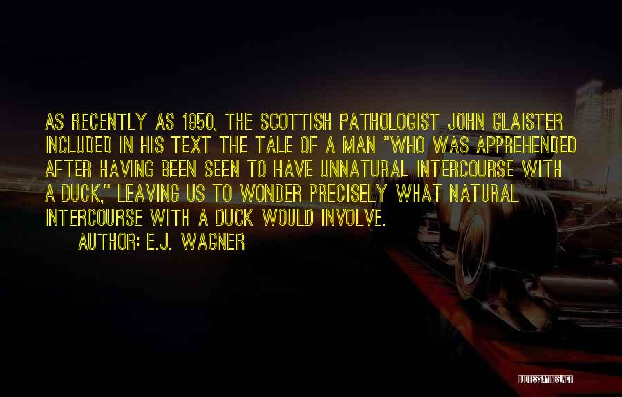 E.J. Wagner Quotes: As Recently As 1950, The Scottish Pathologist John Glaister Included In His Text The Tale Of A Man Who Was