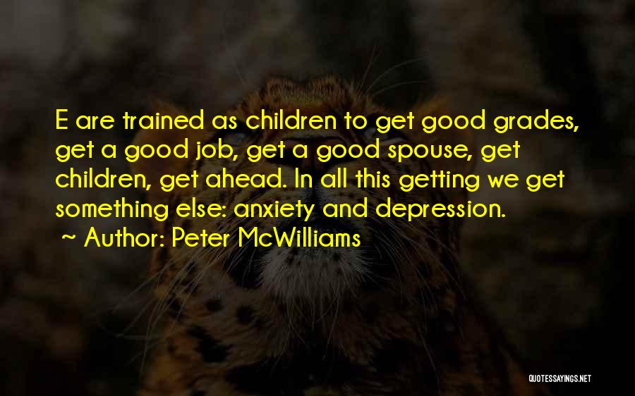 Peter McWilliams Quotes: E Are Trained As Children To Get Good Grades, Get A Good Job, Get A Good Spouse, Get Children, Get