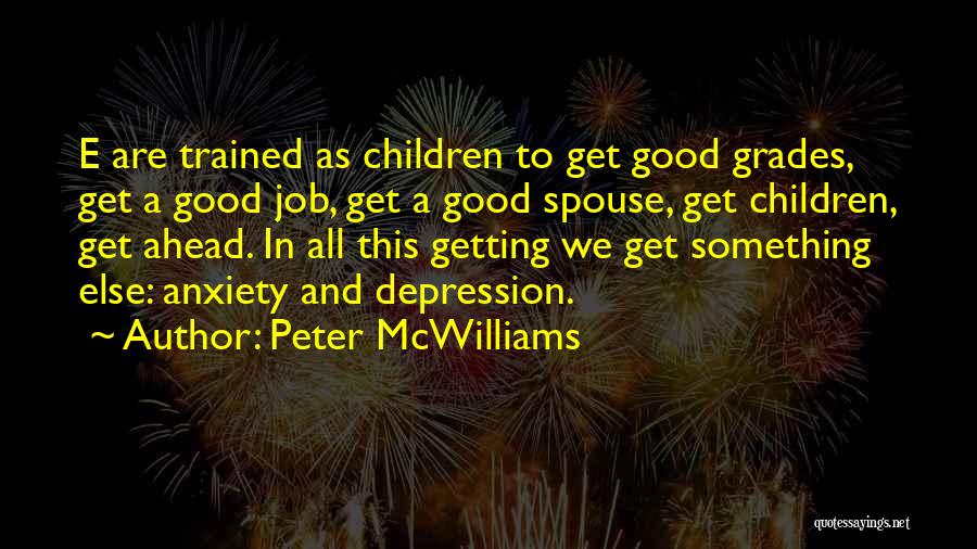 Peter McWilliams Quotes: E Are Trained As Children To Get Good Grades, Get A Good Job, Get A Good Spouse, Get Children, Get