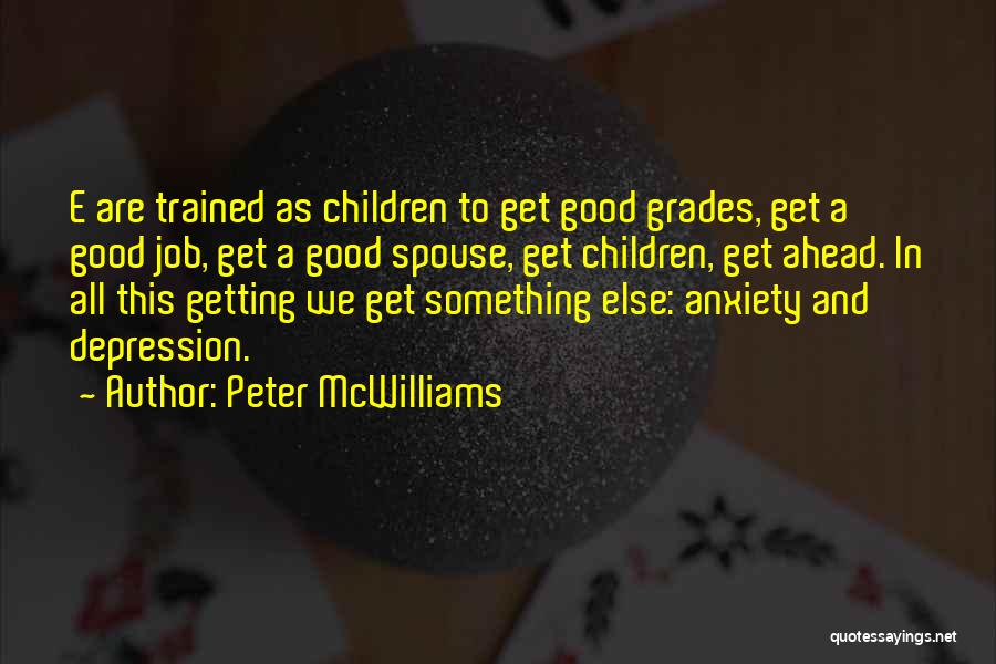 Peter McWilliams Quotes: E Are Trained As Children To Get Good Grades, Get A Good Job, Get A Good Spouse, Get Children, Get