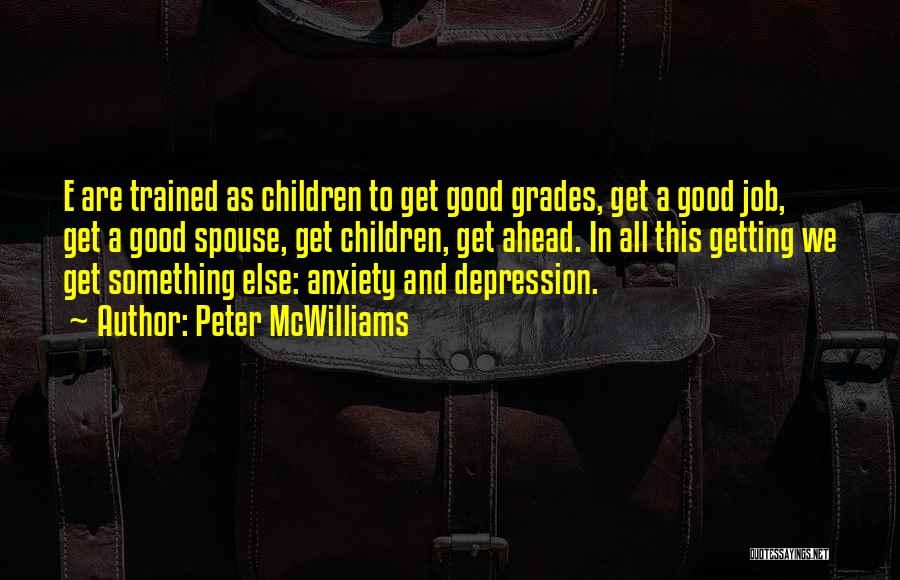 Peter McWilliams Quotes: E Are Trained As Children To Get Good Grades, Get A Good Job, Get A Good Spouse, Get Children, Get