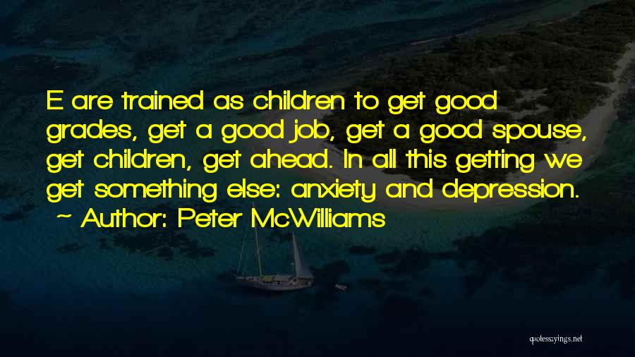 Peter McWilliams Quotes: E Are Trained As Children To Get Good Grades, Get A Good Job, Get A Good Spouse, Get Children, Get